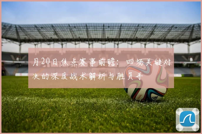 月20日焦点赛事前瞻：四场关键对决的深度战术解析与胜负手