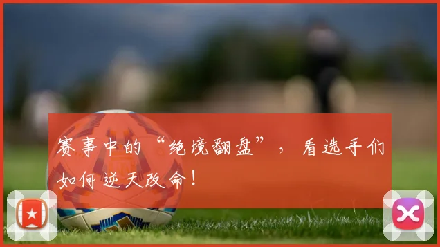 赛事中的“绝境翻盘”,看选手们如何逆天改命!