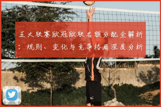 五大联赛欧冠欧联名额分配全解析：规则、变化与竞争格局深度分析_20260611141732