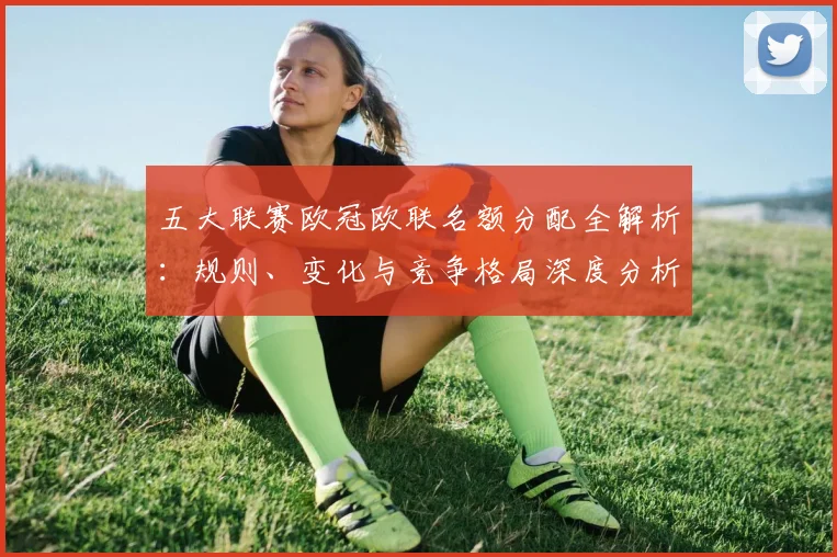 五大联赛欧冠欧联名额分配全解析:规则、变化与竞争格局深度分析_20260611141732