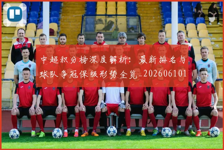 中超积分榜深度解析：最新排名与球队争冠保级形势全览_20260610190454