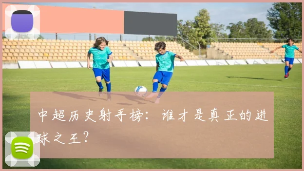 中超历史射手榜：谁才是真正的进球之王？