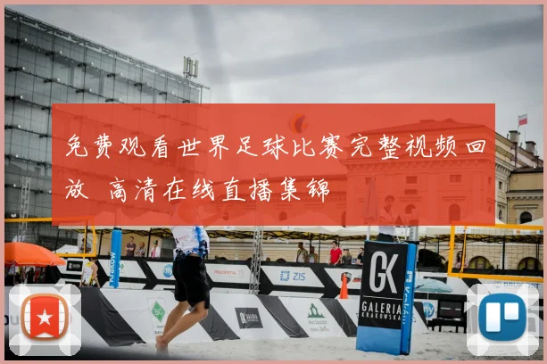 免费观看世界足球比赛完整视频回放 高清在线直播集锦