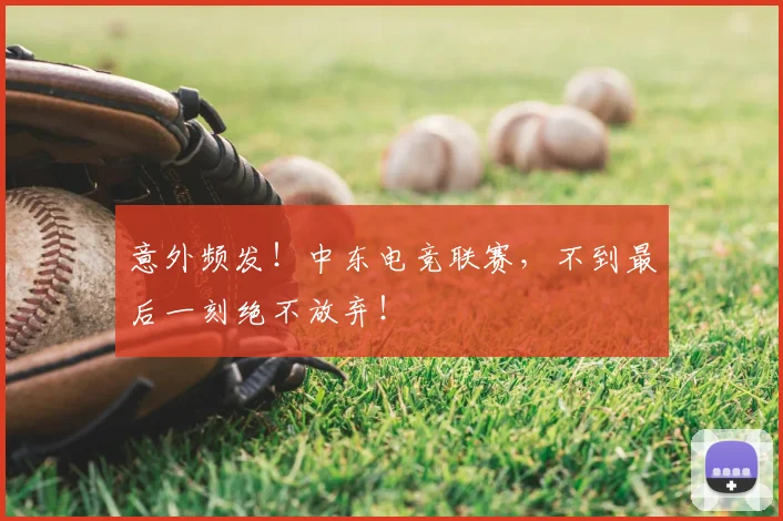 意外频发!中东电竞联赛,不到最后一刻绝不放弃!