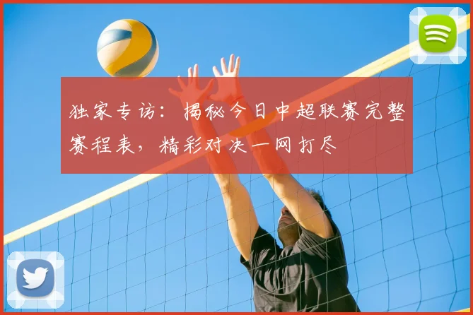 独家专访:揭秘今日中超联赛完整赛程表,精彩对决一网打尽